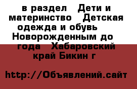  в раздел : Дети и материнство » Детская одежда и обувь »  » Новорожденным до 1 года . Хабаровский край,Бикин г.